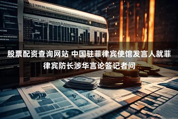 股票配资查询网站 中国驻菲律宾使馆发言人就菲律宾防长涉华言论答记者问