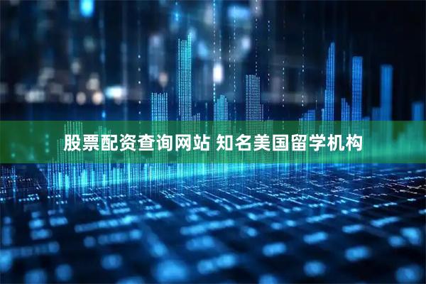 股票配资查询网站 知名美国留学机构
