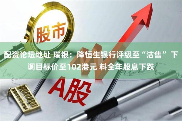 配资论坛地址 瑞银：降恒生银行评级至“沽售” 下调目标价至102港元 料全年股息下跌