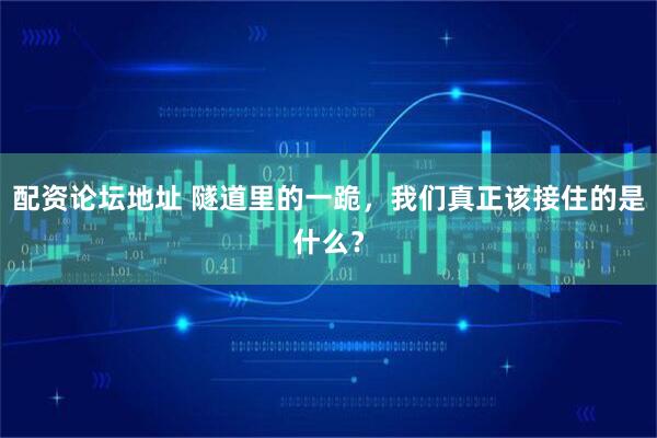 配资论坛地址 隧道里的一跪,我们真正该接住的是什么?