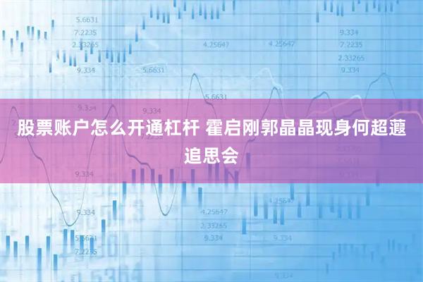 股票账户怎么开通杠杆 霍启刚郭晶晶现身何超蕸追思会